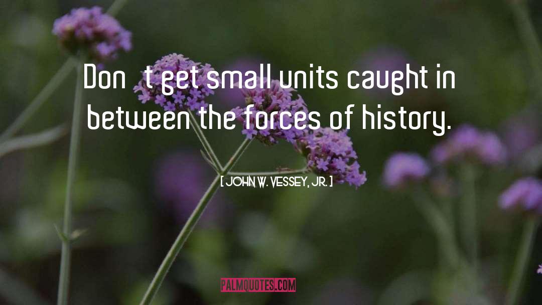 John W. Vessey, Jr. Quotes: Don't get small units caught