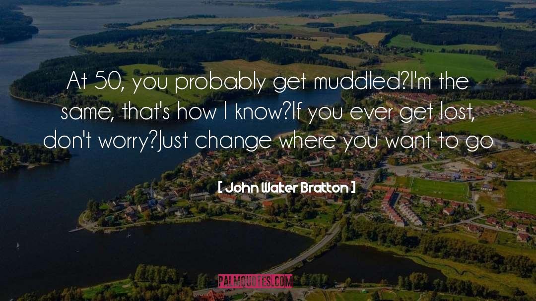 John Walter Bratton Quotes: At 50, you probably get