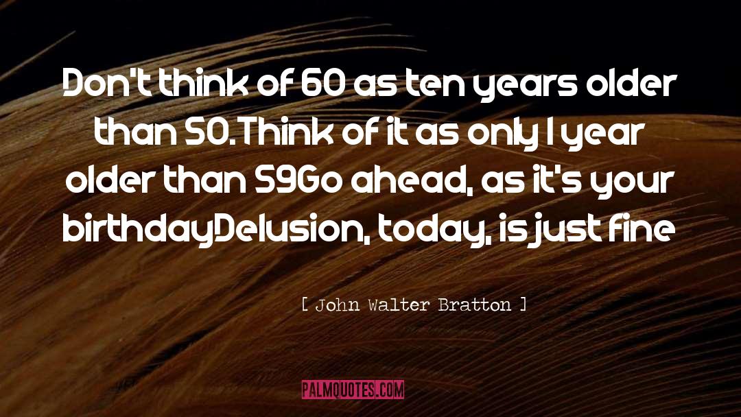 John Walter Bratton Quotes: Don't think of 60 as