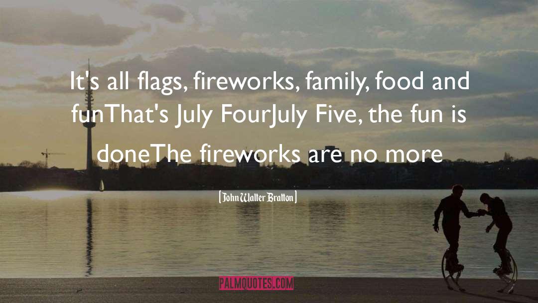 John Walter Bratton Quotes: It's all flags, fireworks, family,