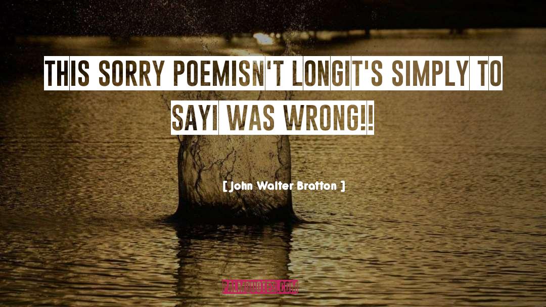 John Walter Bratton Quotes: This sorry poem<br>Isn't long<br>It's simply