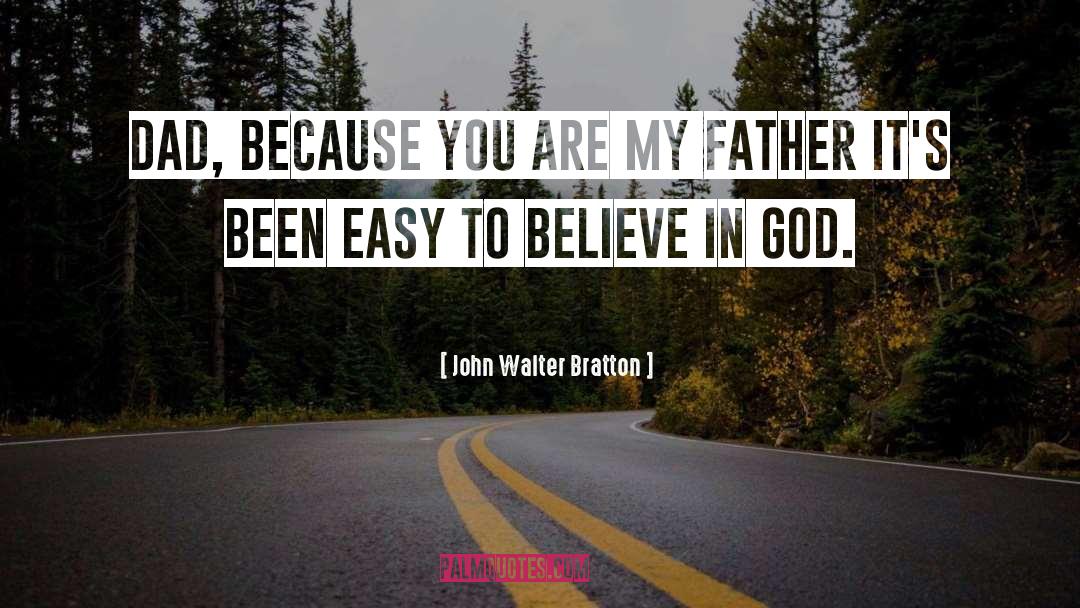 John Walter Bratton Quotes: Dad, because you are my