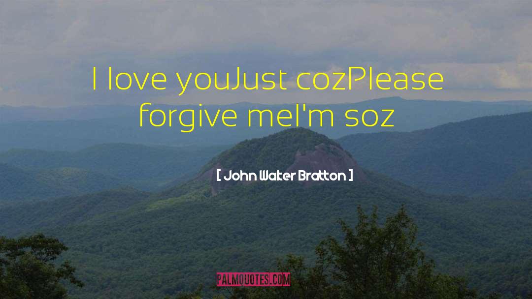 John Walter Bratton Quotes: I love you<br>Just coz<br>Please forgive