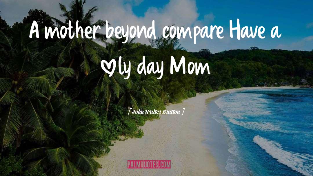 John Walter Bratton Quotes: A mother beyond compare Have