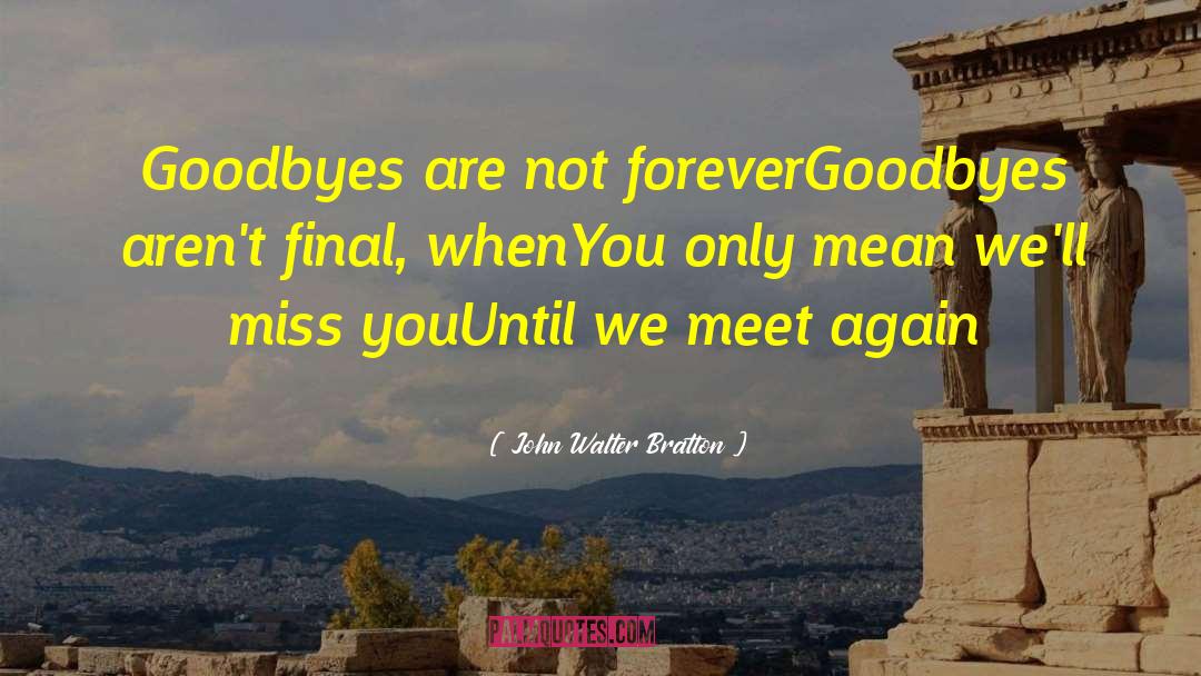 John Walter Bratton Quotes: Goodbyes are not forever<br>Goodbyes aren't