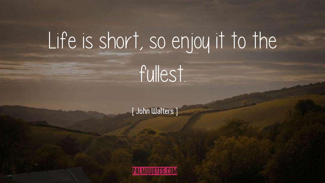 John Walters Quotes: Life is short, so enjoy