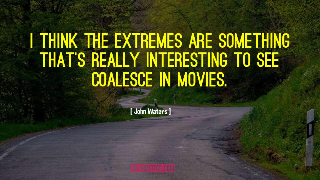 John Waters Quotes: I think the extremes are