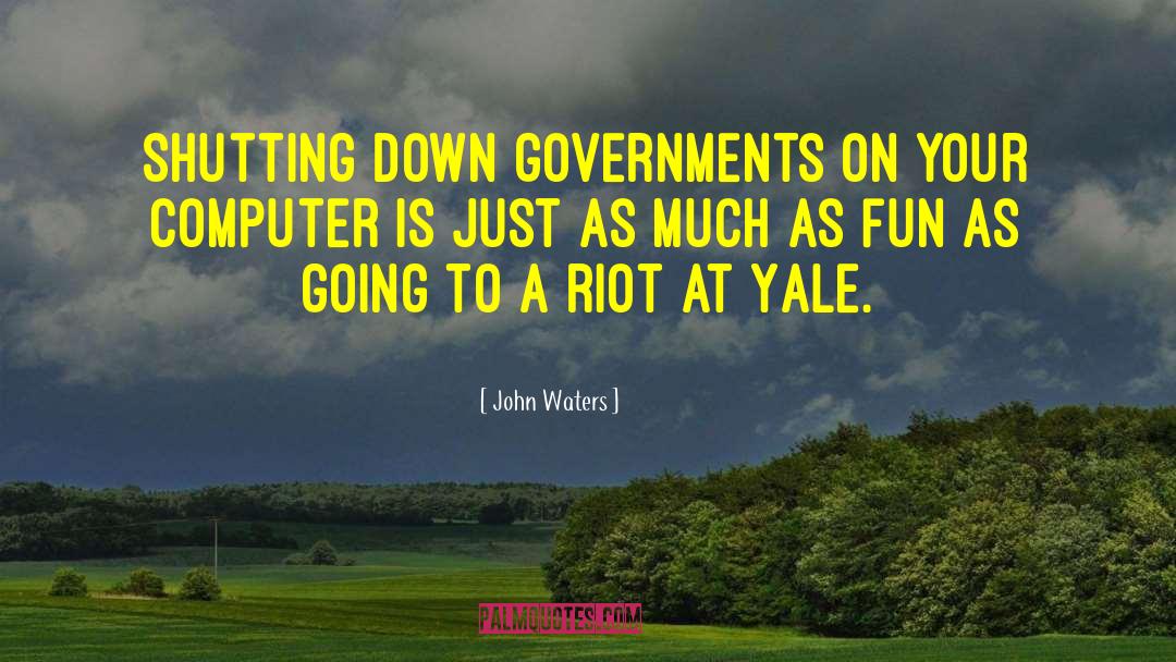 John Waters Quotes: Shutting down governments on your