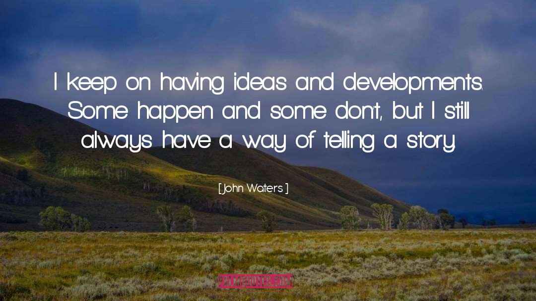 John Waters Quotes: I keep on having ideas