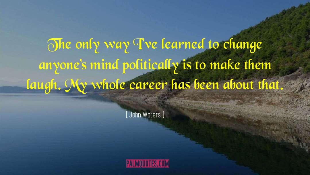 John Waters Quotes: The only way I've learned