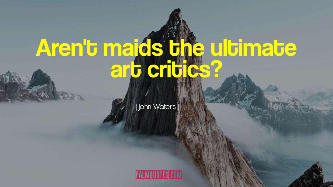 John Waters Quotes: Aren't maids the ultimate art