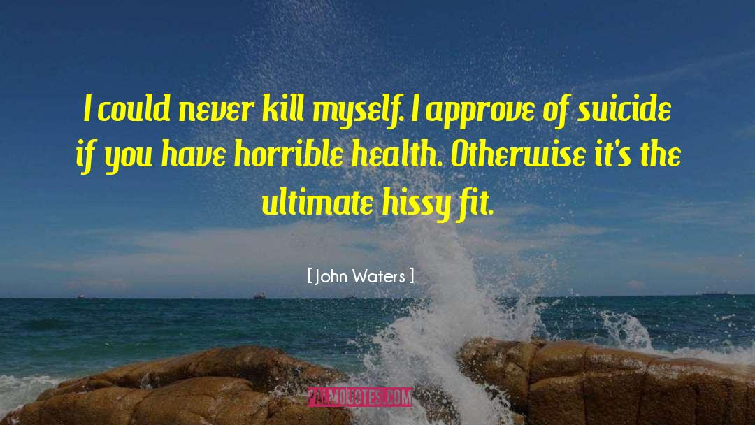 John Waters Quotes: I could never kill myself.