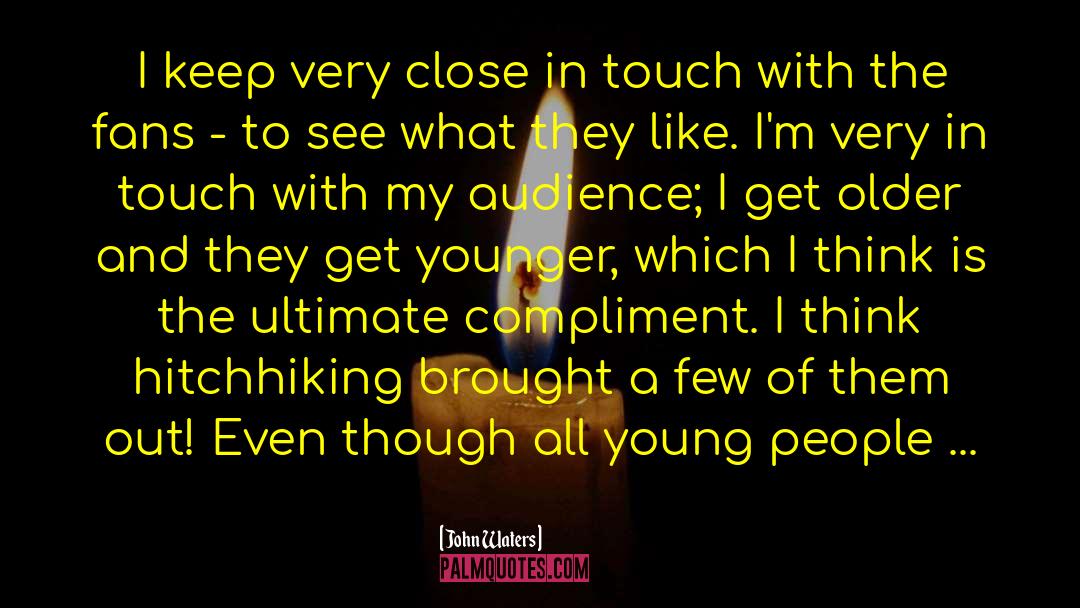 John Waters Quotes: I keep very close in