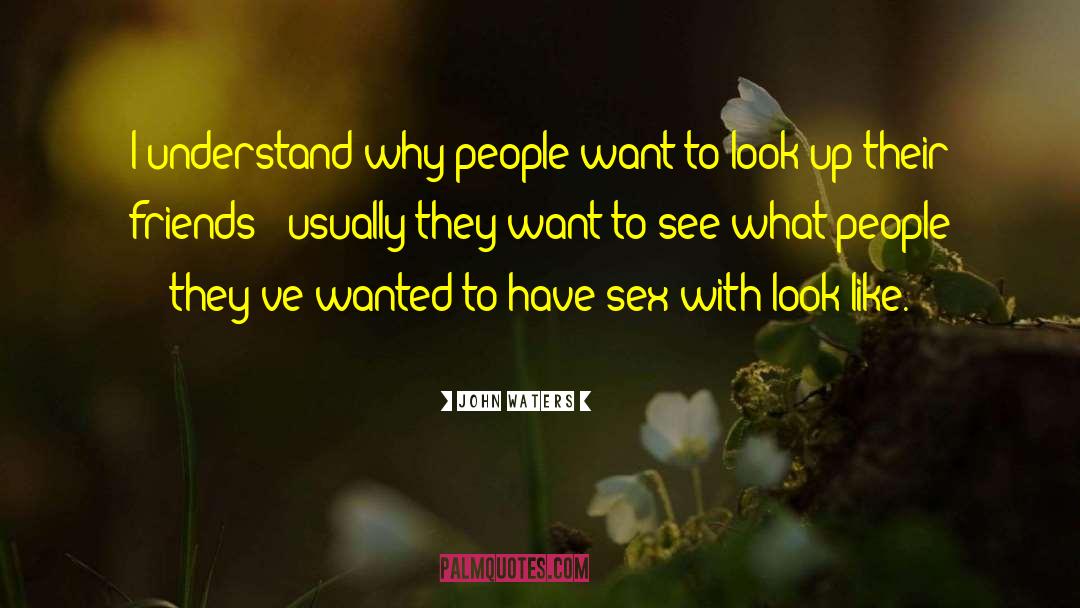 John Waters Quotes: I understand why people want