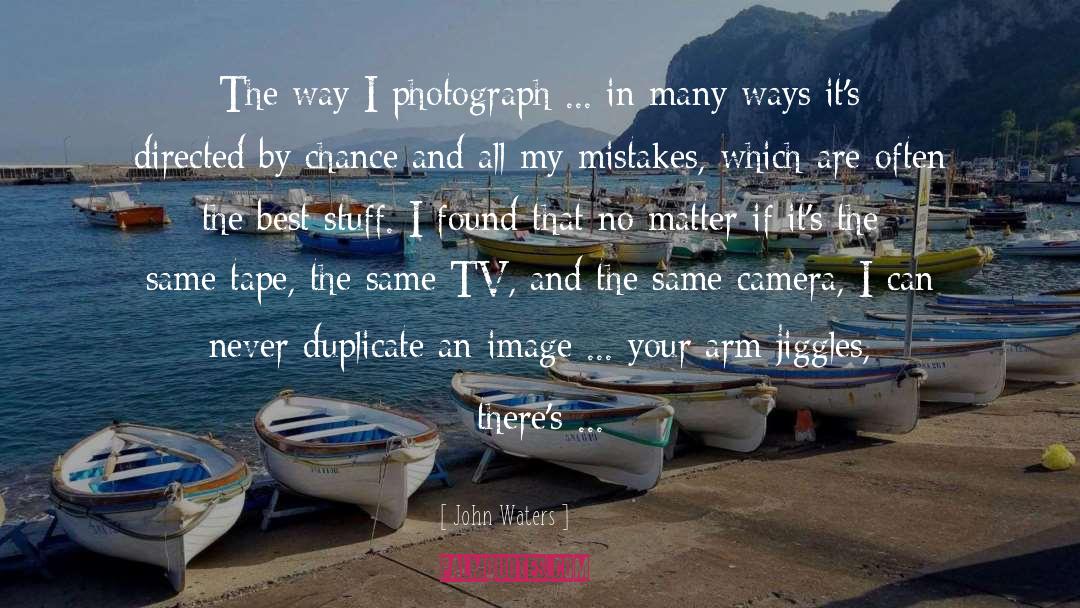 John Waters Quotes: The way I photograph ...