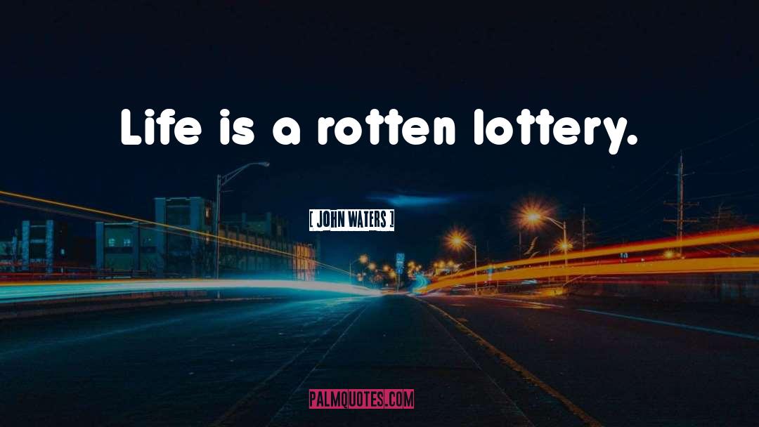 John Waters Quotes: Life is a rotten lottery.