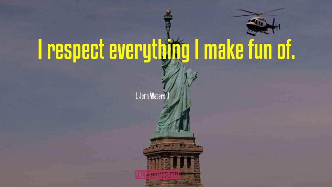 John Waters Quotes: I respect everything I make