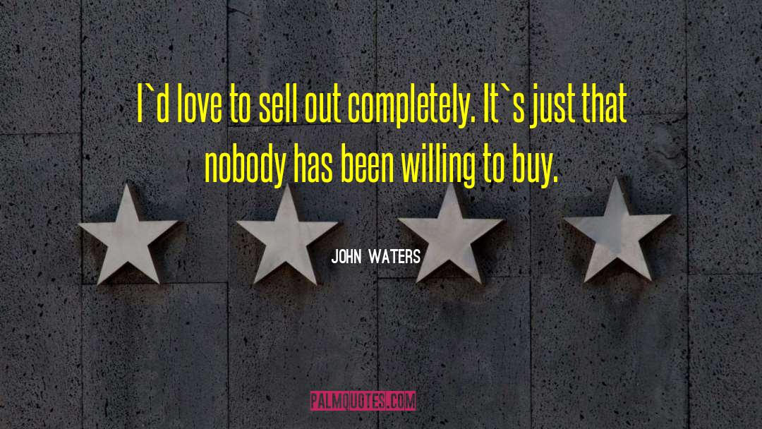 John Waters Quotes: I`d love to sell out