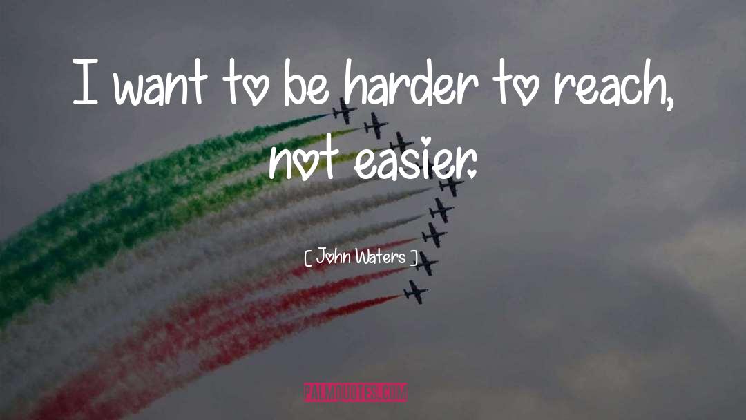 John Waters Quotes: I want to be harder