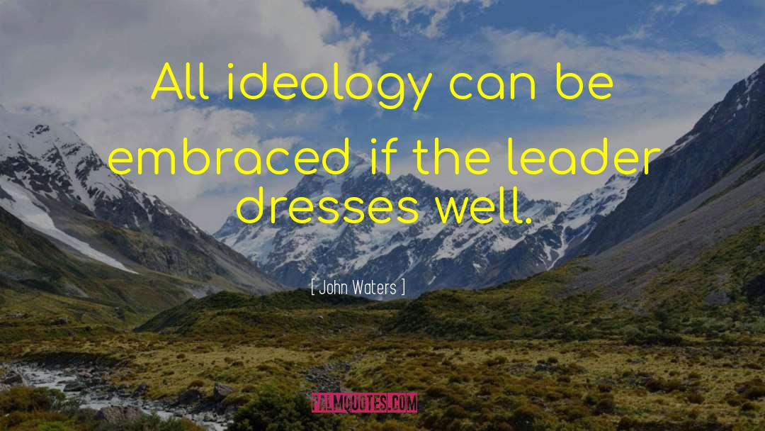 John Waters Quotes: All ideology can be embraced
