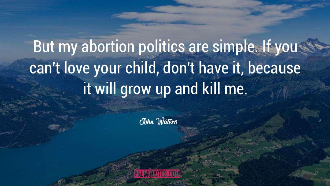 John Waters Quotes: But my abortion politics are