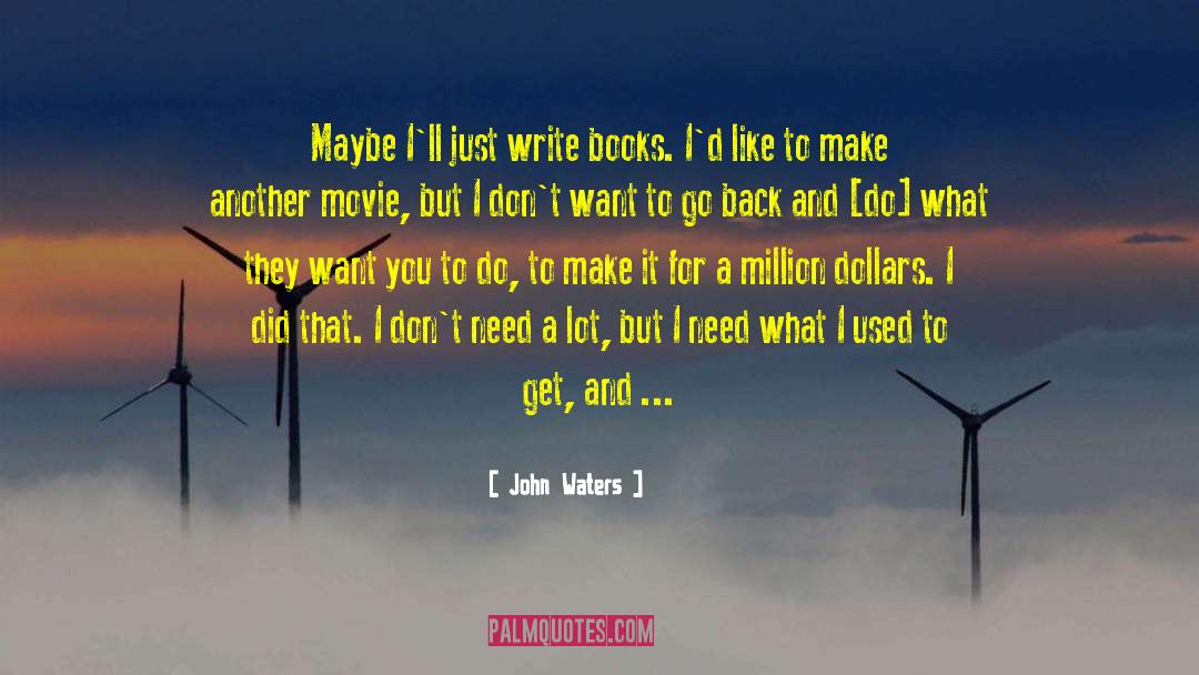 John Waters Quotes: Maybe I'll just write books.