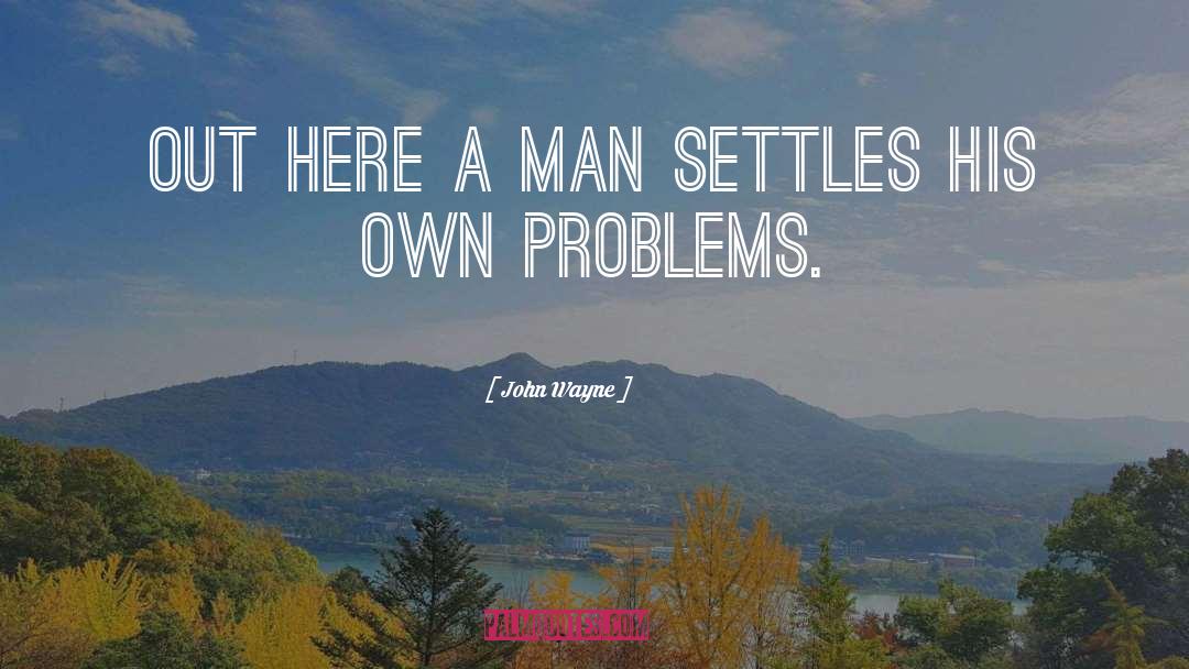 John Wayne Quotes: Out here a man settles