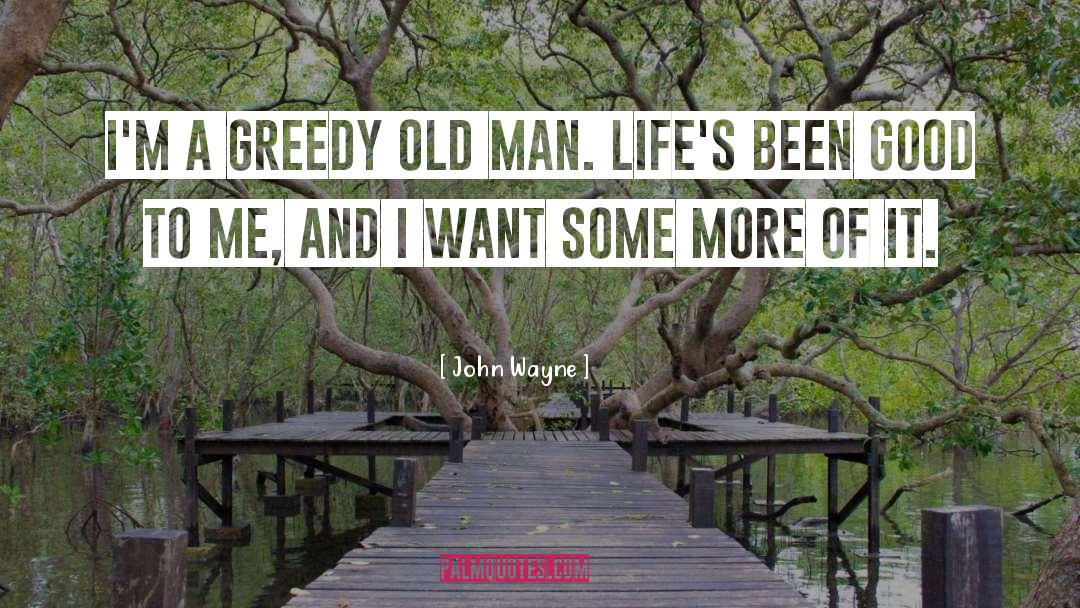 John Wayne Quotes: I'm a greedy old man.