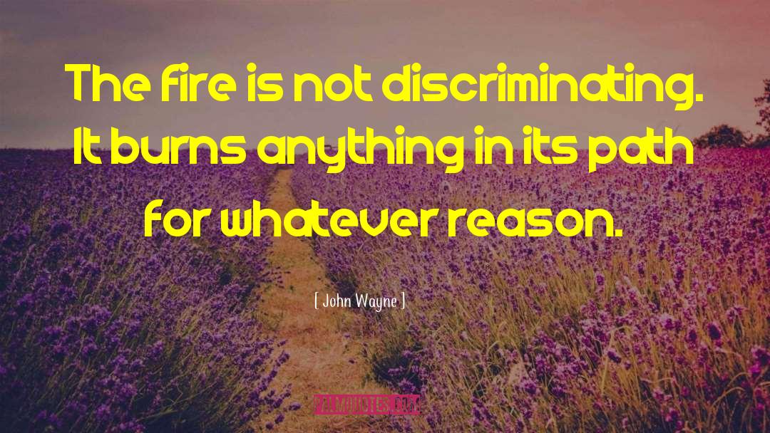 John Wayne Quotes: The fire is not discriminating.