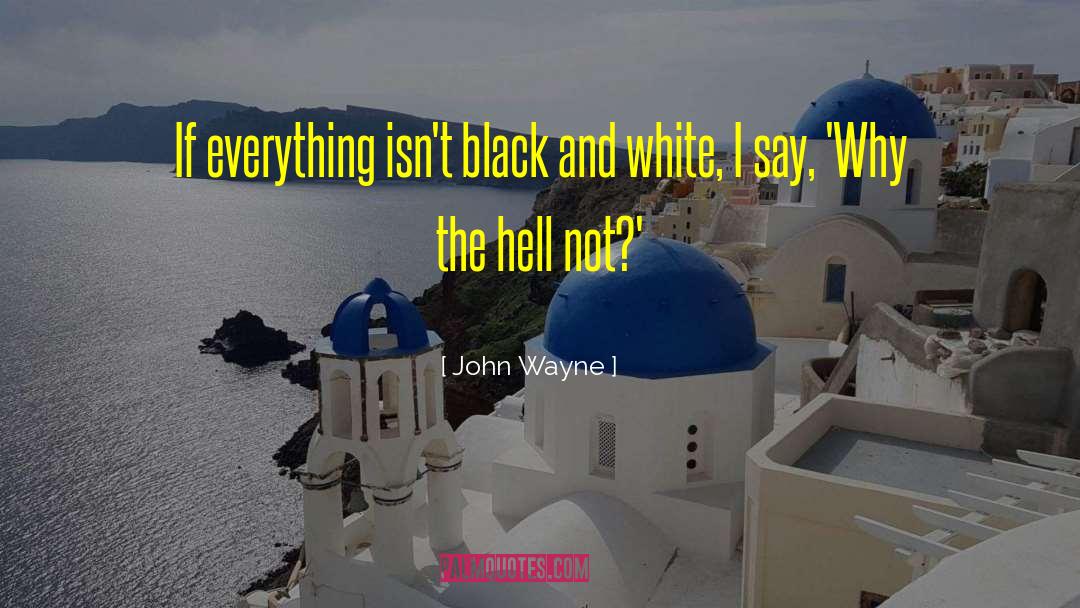 John Wayne Quotes: If everything isn't black and