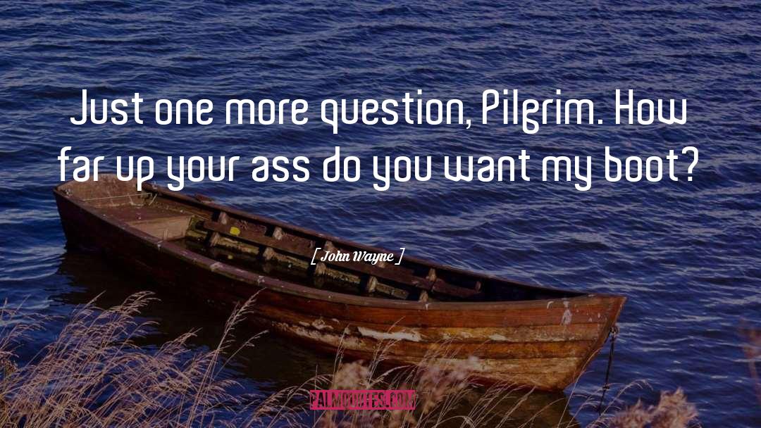 John Wayne Quotes: Just one more question, Pilgrim.