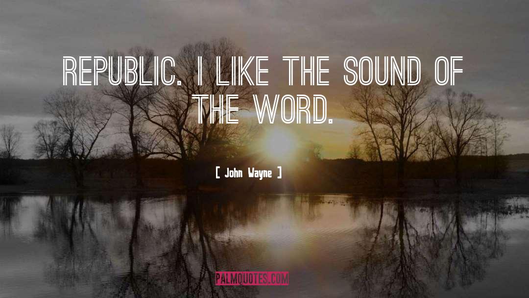 John Wayne Quotes: Republic. I like the sound