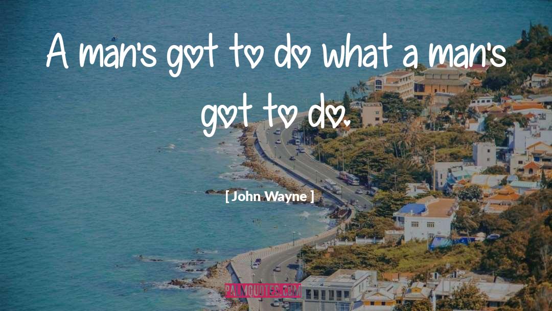 John Wayne Quotes: A man's got to do