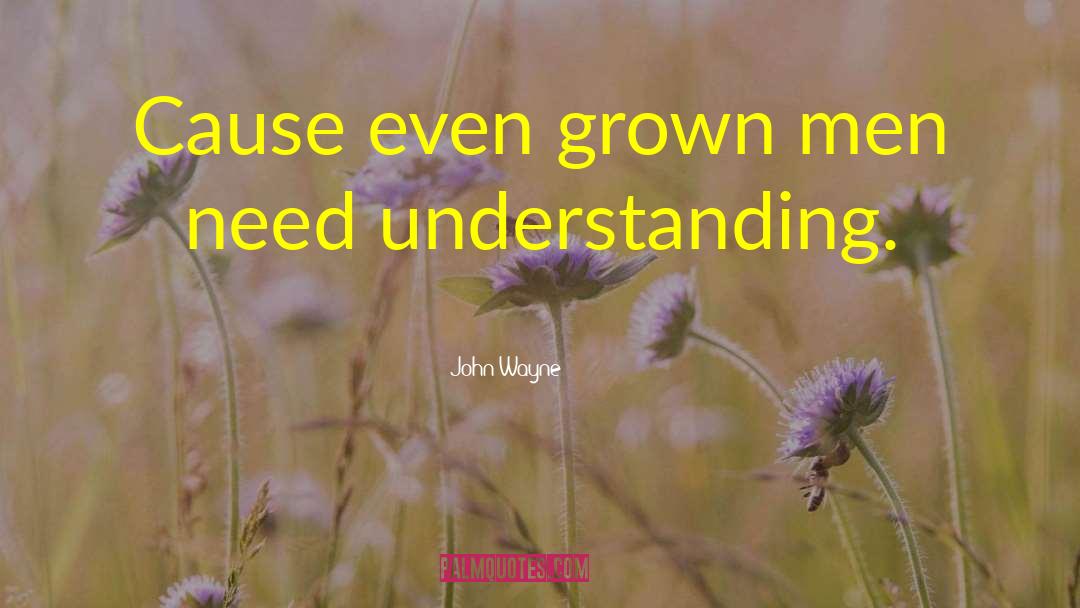 John Wayne Quotes: Cause even grown men need