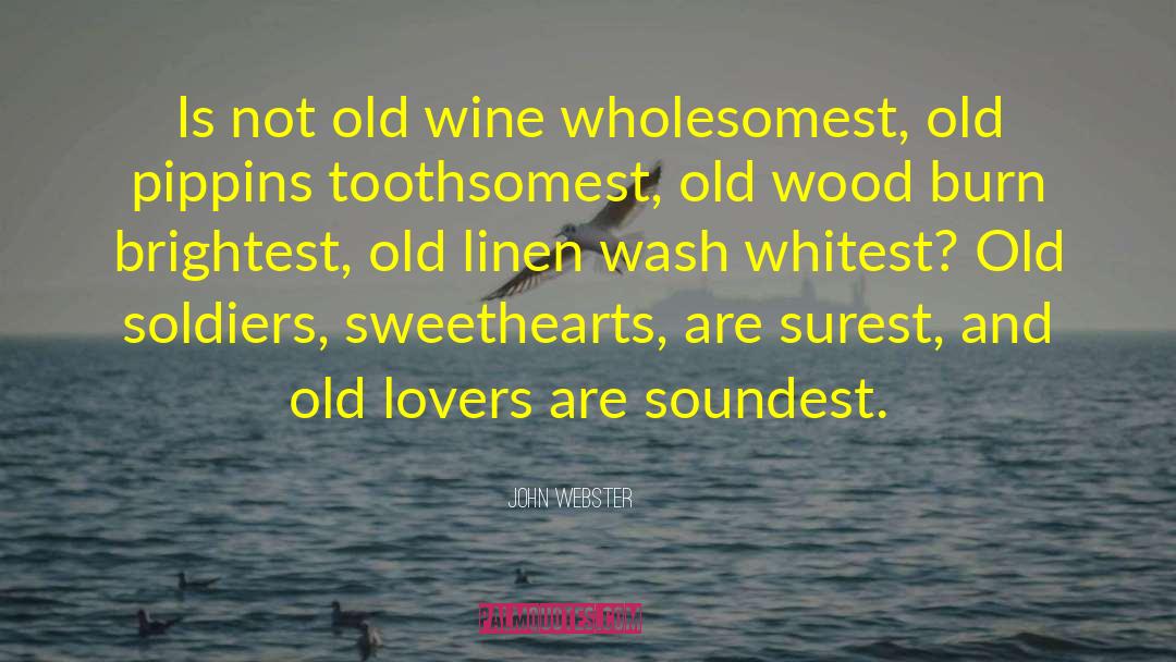 John Webster Quotes: Is not old wine wholesomest,