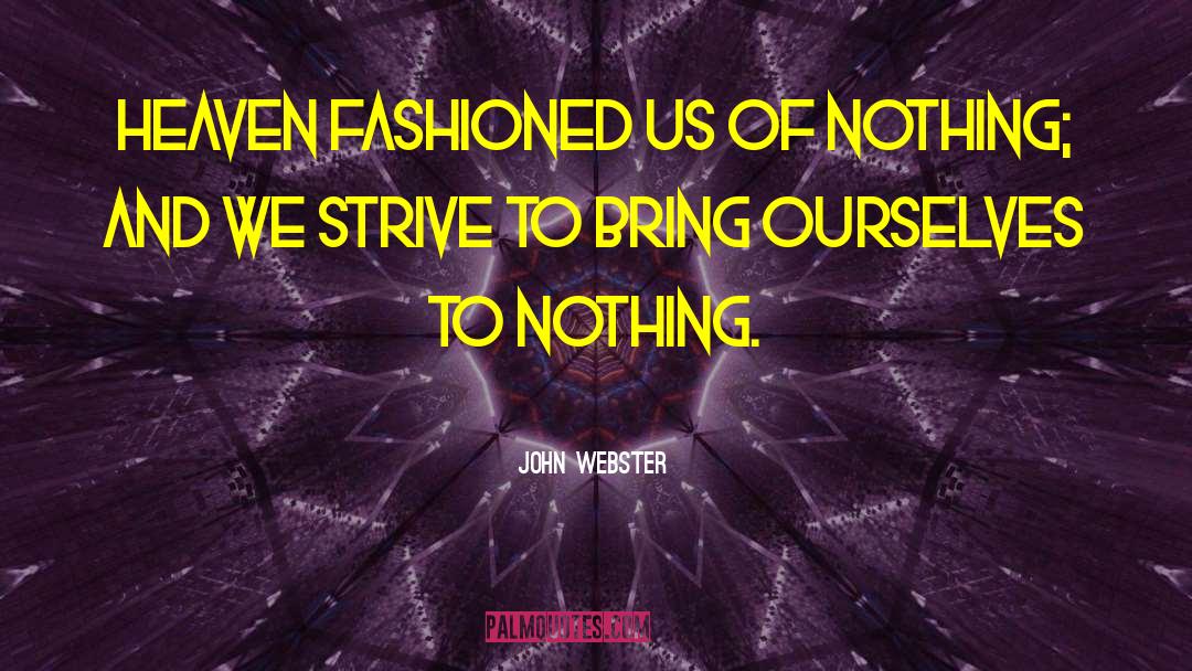 John Webster Quotes: Heaven fashioned us of nothing;
