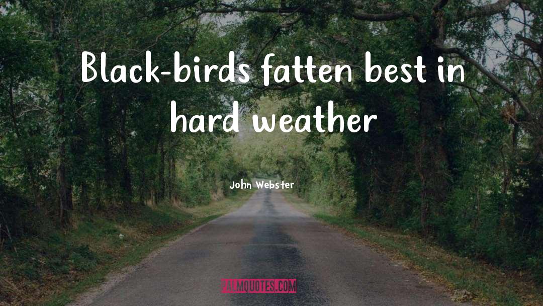 John Webster Quotes: Black-birds fatten best in hard