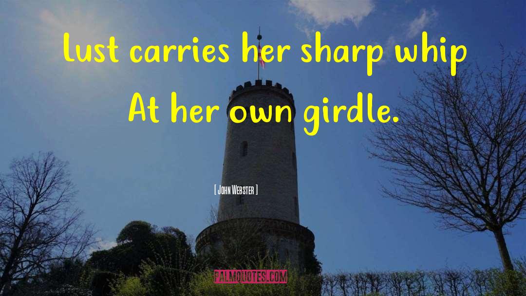 John Webster Quotes: Lust carries her sharp whip