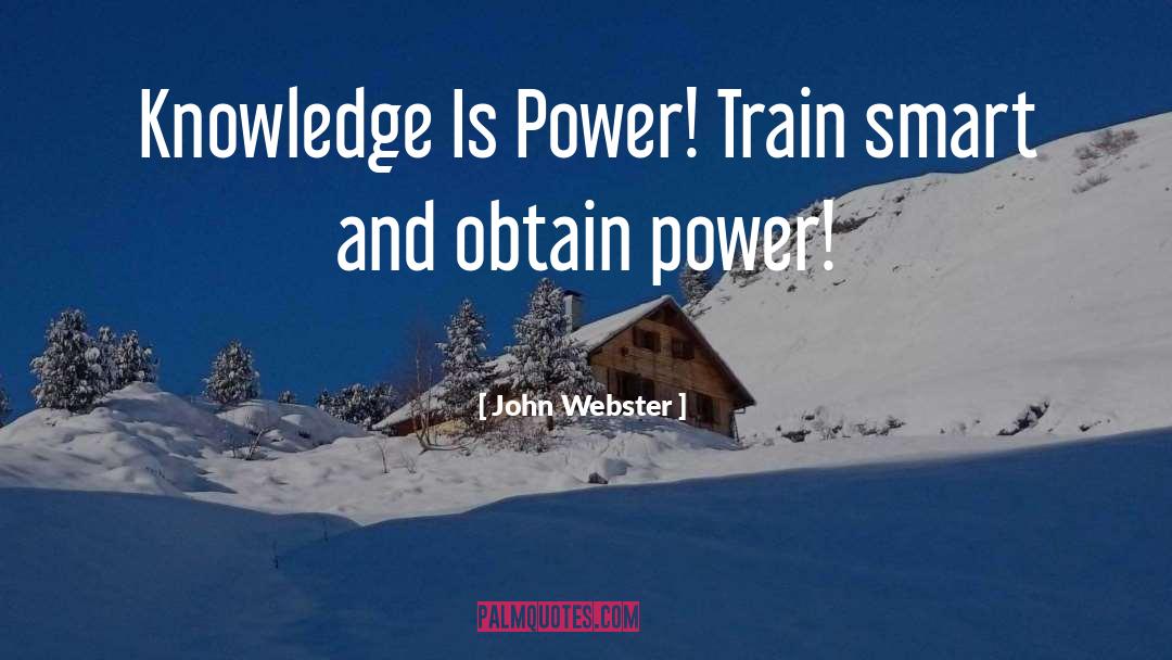 John Webster Quotes: Knowledge Is Power! Train smart