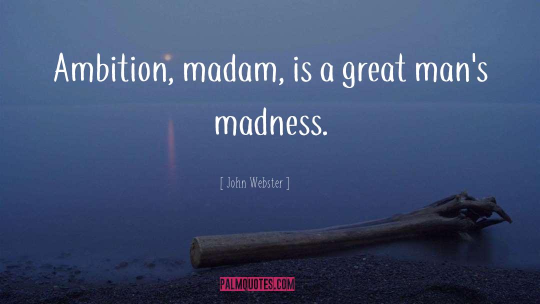 John Webster Quotes: Ambition, madam, is a great