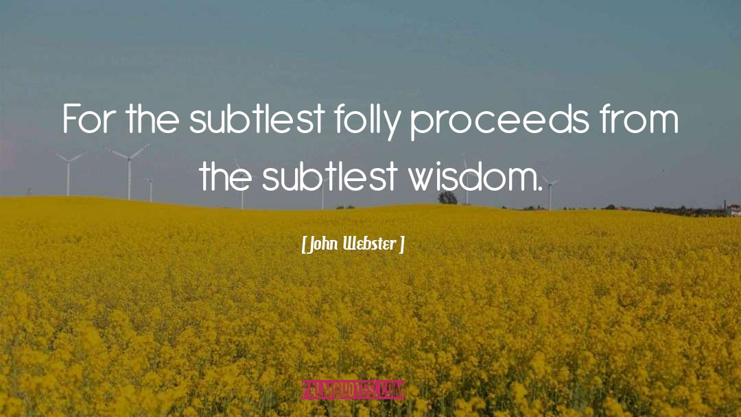 John Webster Quotes: For the subtlest folly proceeds