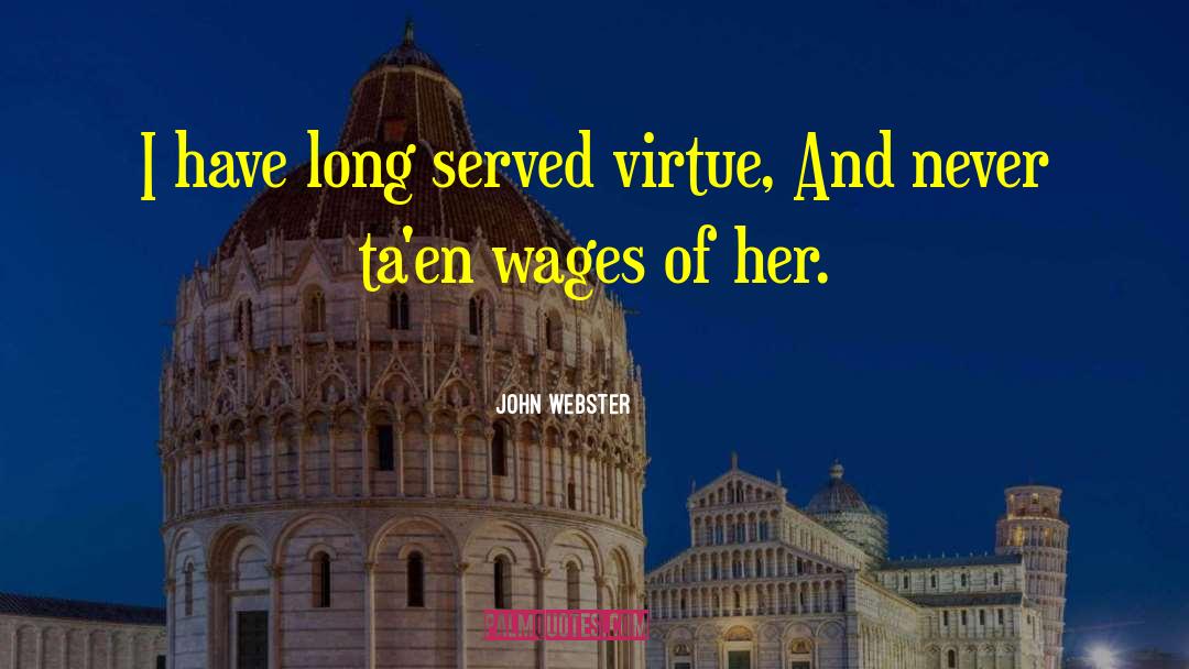 John Webster Quotes: I have long served virtue,