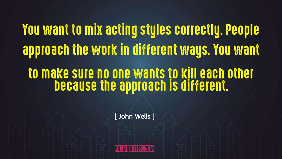 John Wells Quotes: You want to mix acting