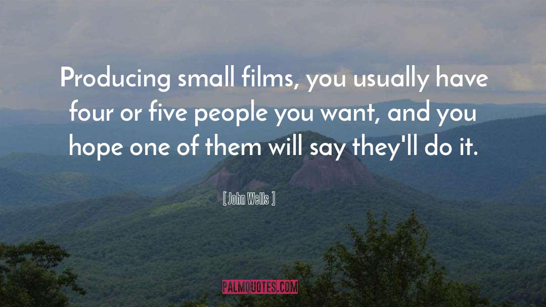 John Wells Quotes: Producing small films, you usually