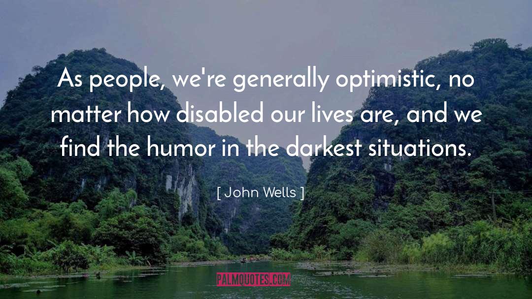 John Wells Quotes: As people, we're generally optimistic,