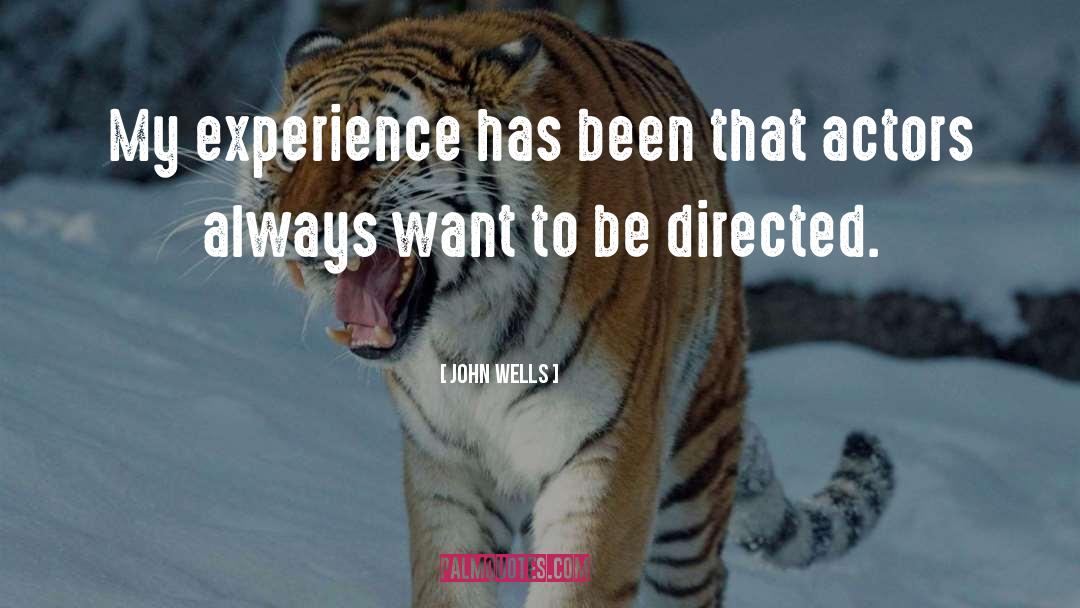 John Wells Quotes: My experience has been that