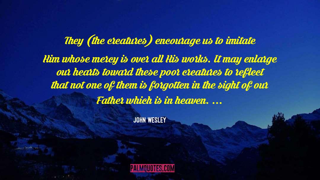 John Wesley Quotes: They (the creatures) encourage us