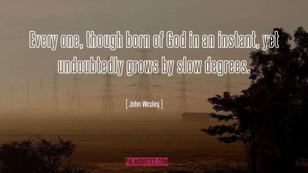 John Wesley Quotes: Every one, though born of