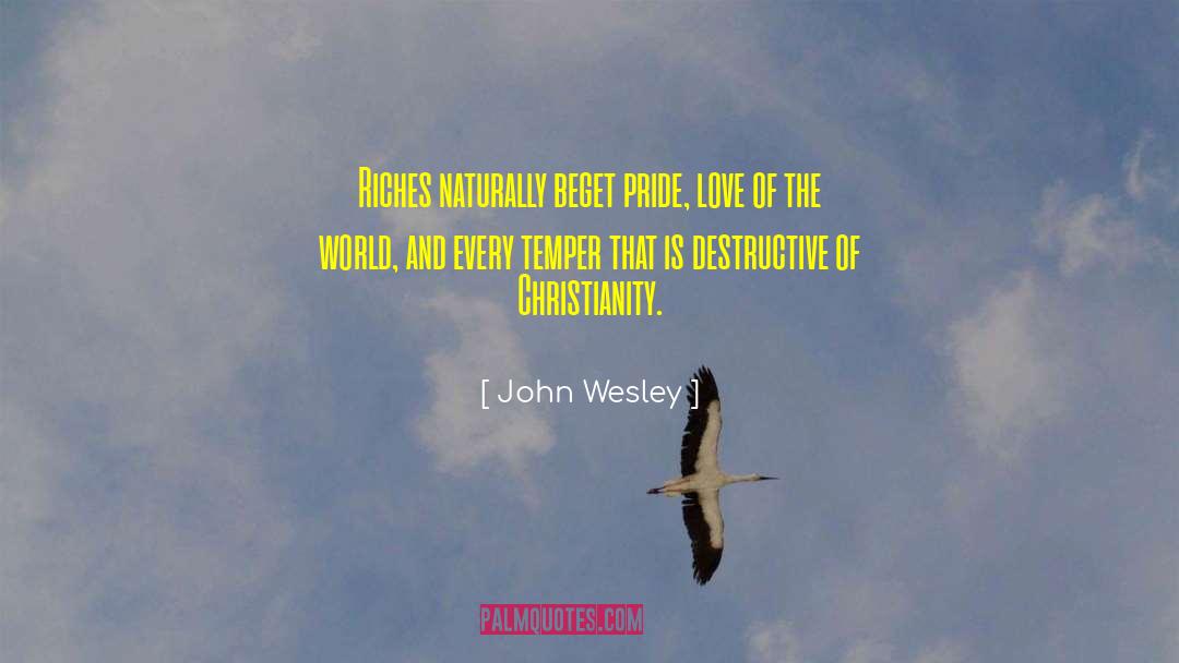 John Wesley Quotes: Riches naturally beget pride, love