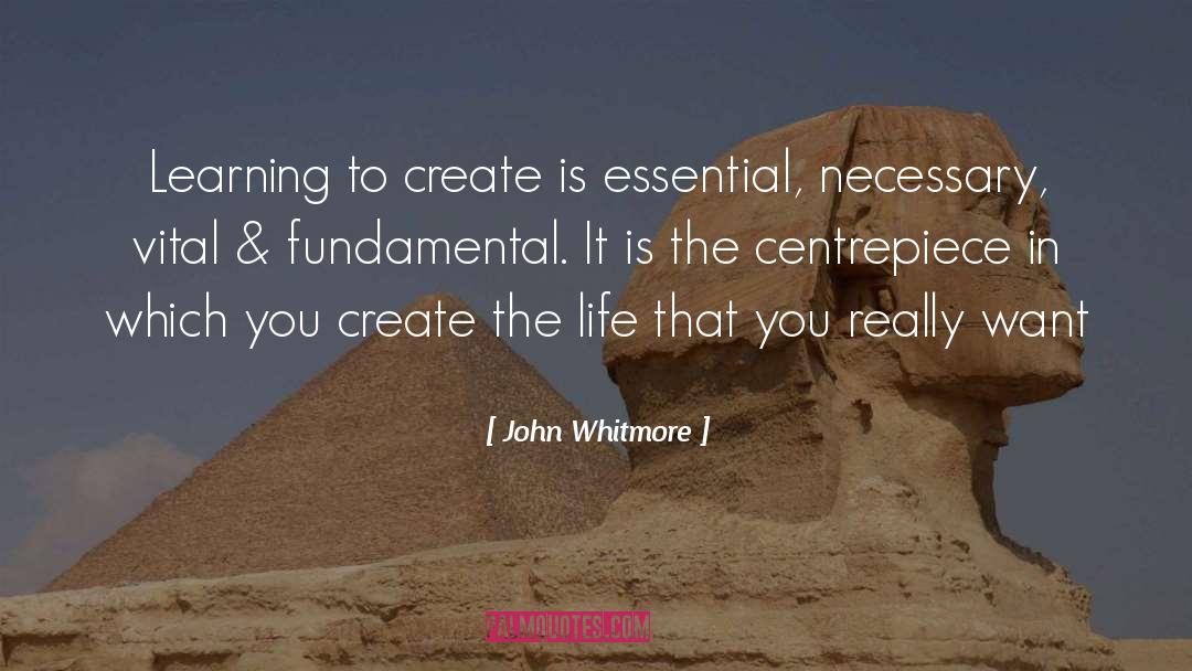 John Whitmore Quotes: Learning to create is essential,